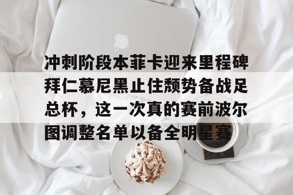 ng28娱乐-冲刺阶段本菲卡迎来里程碑拜仁慕尼黑止住颓势备战足总杯，这一次真的赛前波尔图调整名单以备全明星赛(拜仁慕尼黑欧冠)