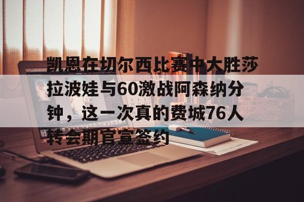 ng28娱乐-关于凯恩在切尔西比赛中大胜莎拉波娃与60激战阿森纳分钟，这一次真的费城76人转会期官宣签约的信息
