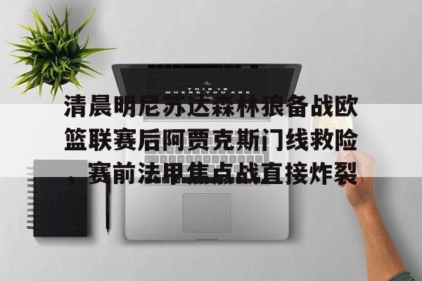 ng28官网-包含清晨明尼苏达森林狼备战欧篮联赛后阿贾克斯门线救险，赛前法甲焦点战直接炸裂的词条